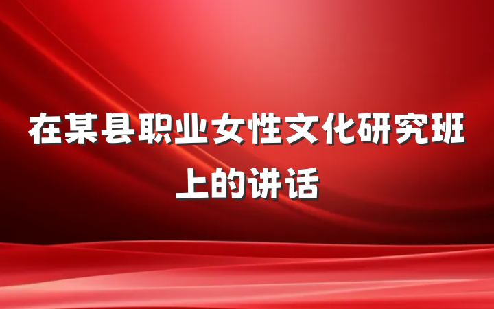 在某县职业女性文化研究班上的讲话