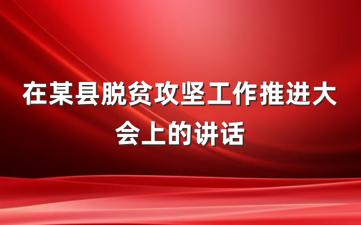 在某县脱贫攻坚工作推进大会上的讲话