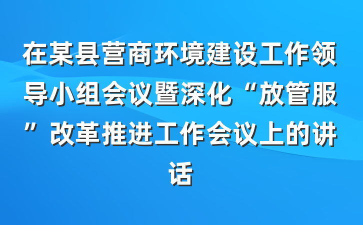 在某县营商环境建设工作领导小组会议暨深化“放管服”改革推进工作会议上的讲话