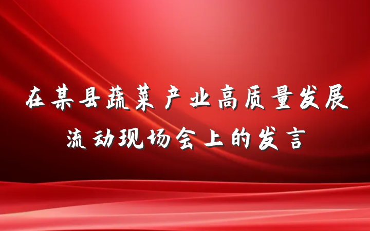 在某县蔬菜产业高质量发展流动现场会上的发言