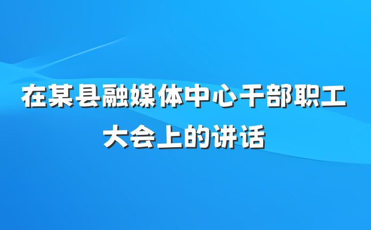 在某县融媒体中心干部职工大会上的讲话