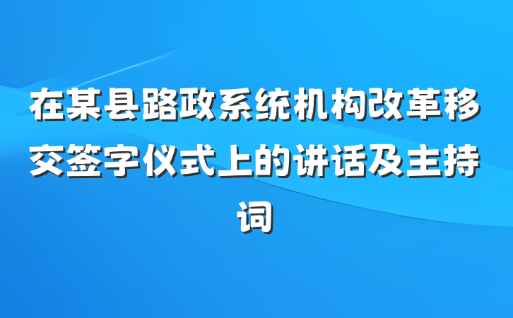 在某县路政系统机构改革移交签字仪式上的讲话及主持词