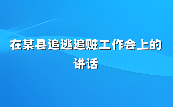 在某县追逃追赃工作会上的讲话