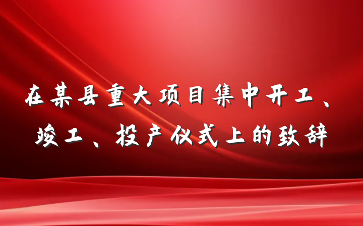在某县重大项目集中开工、竣工、投产仪式上的致辞