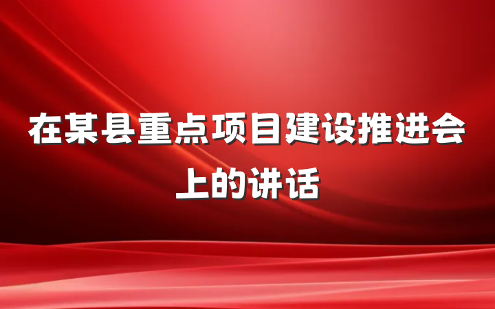 在某县重点项目建设推进会上的讲话