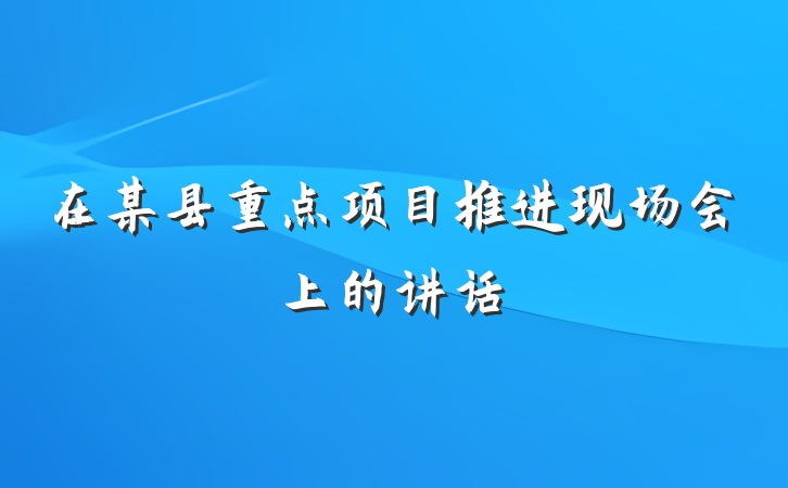 在某县重点项目推进现场会上的讲话