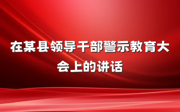 在某县领导干部警示教育大会上的讲话