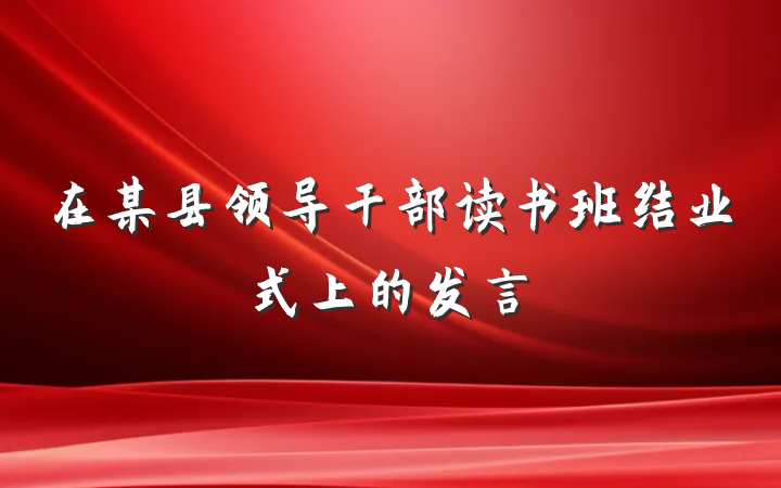 在某县领导干部读书班结业式上的发言