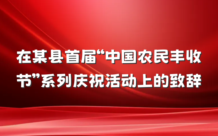 在某县首届“中国农民丰收节”系列庆祝活动上的致辞