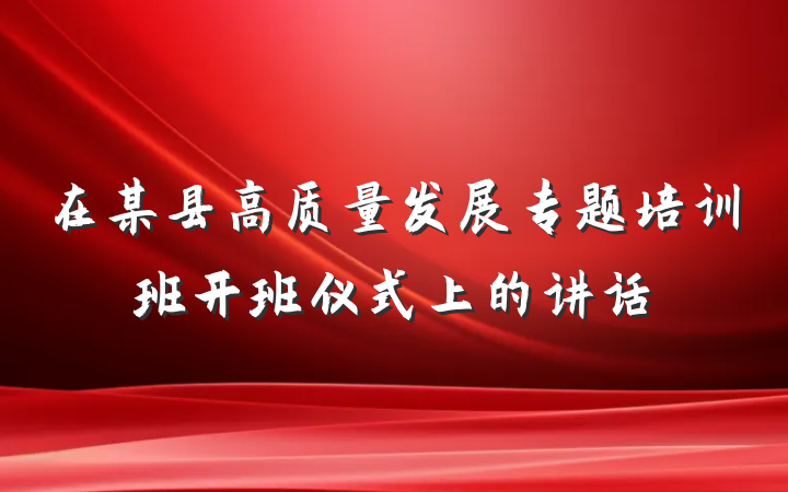 在某县高质量发展专题培训班开班仪式上的讲话