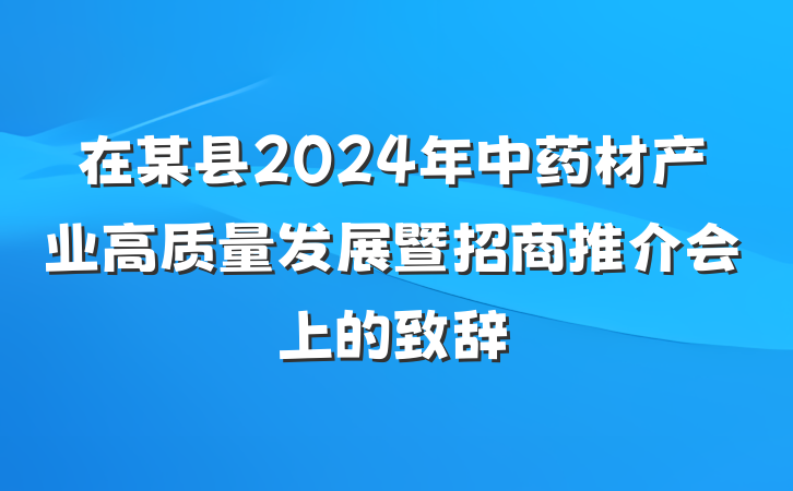 在某县2024年中药材产业高质量发展暨招商推介会上的致辞