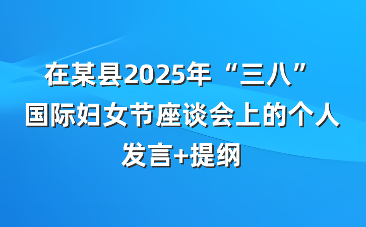 在某县2025年“三八”国际妇女节座谈会上的个人发言 提纲