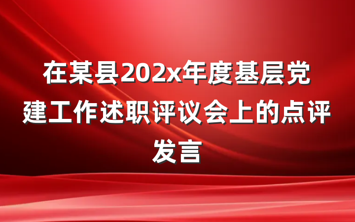 在某县202x年度基层党建工作述职评议会上的点评发言