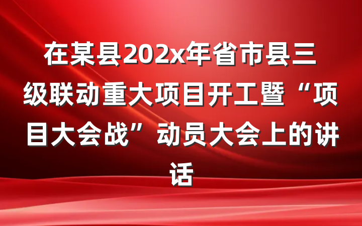 在某县202x年省市县三级联动重大项目开工暨“项目大会战”动员大会上的讲话