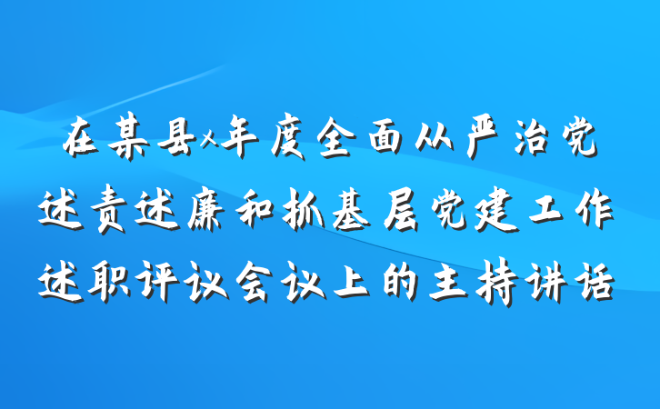 在某县x年度全面从严治党述责述廉和抓基层党建工作述职评议会议上的主持讲话