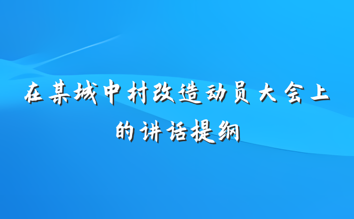 在某城中村改造动员大会上的讲话提纲