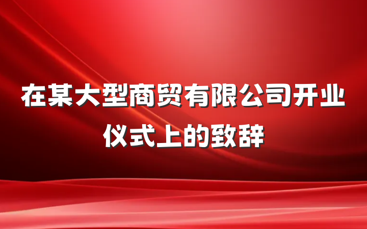 在某大型商贸有限公司开业仪式上的致辞