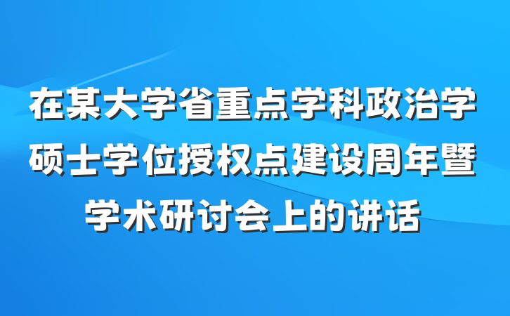 在某大学省重点学科政治学硕士学位授权点建设周年暨学术研讨会上的讲话