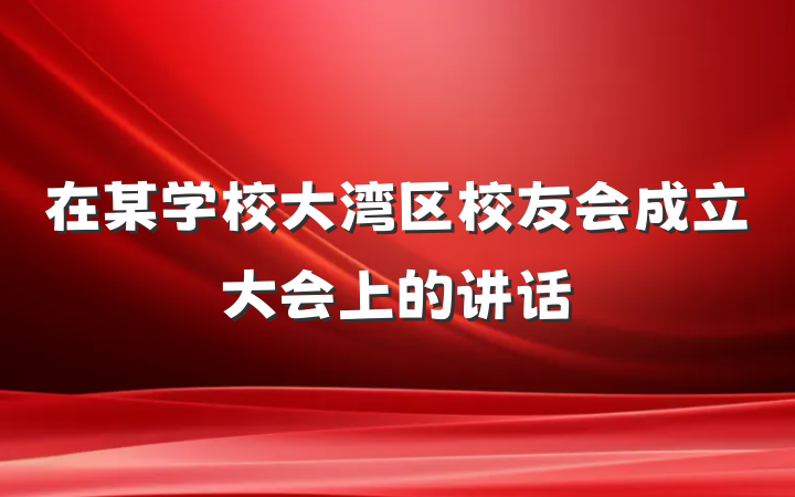 在某学校大湾区校友会成立大会上的讲话