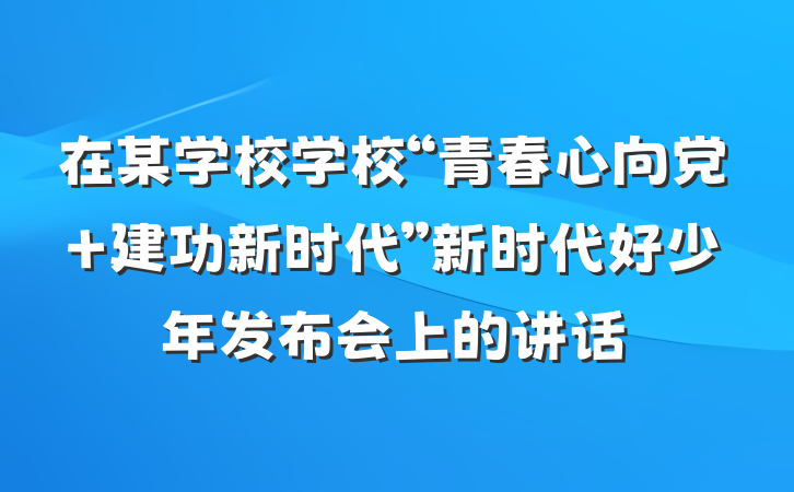 在某学校学校“青春心向党 建功新时代”新时代好少年发布会上的讲话