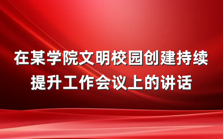 在某学院文明校园创建持续提升工作会议上的讲话