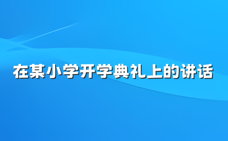 在某小学开学典礼上的讲话
