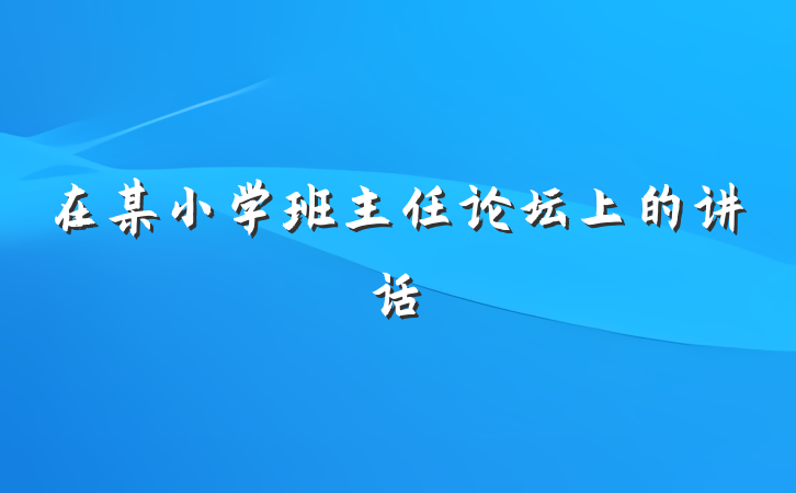 在某小学班主任论坛上的讲话