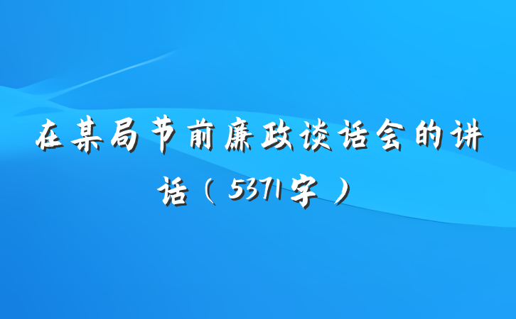 在某局节前廉政谈话会的讲话（5371字）