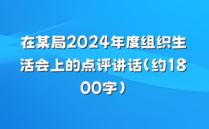 在某局2024年度组织生活会上的点评讲话（约1800字）