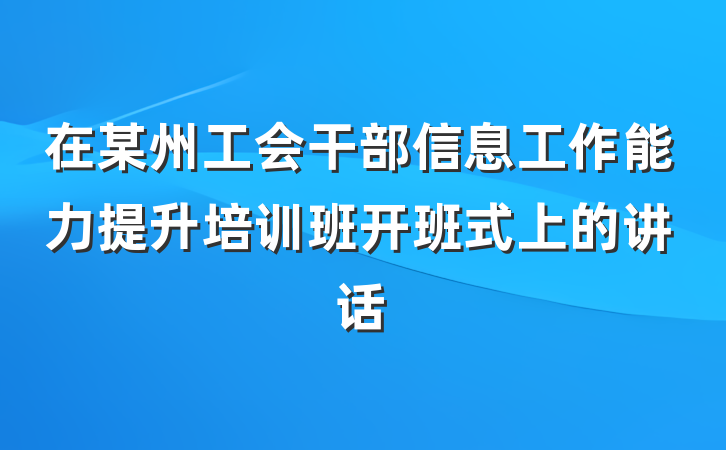 在某州工会干部信息工作能力提升培训班开班式上的讲话