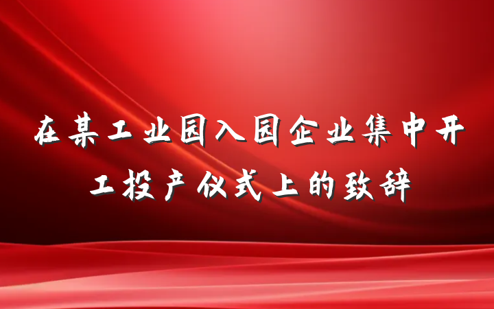 在某工业园入园企业集中开工投产仪式上的致辞