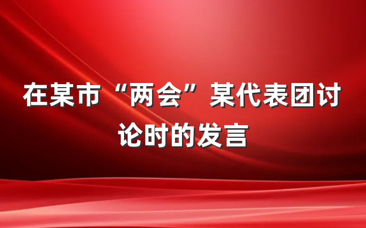 在某市“两会”某代表团讨论时的发言
