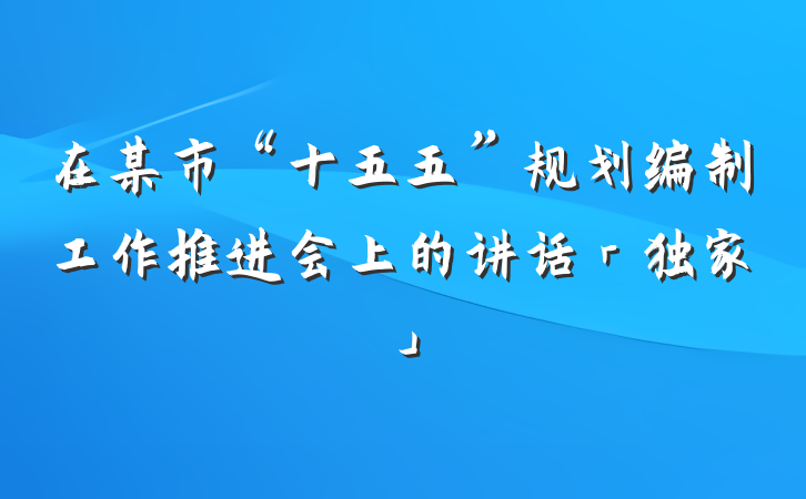 在某市“十五五”规划编制工作推进会上的讲话「独家」