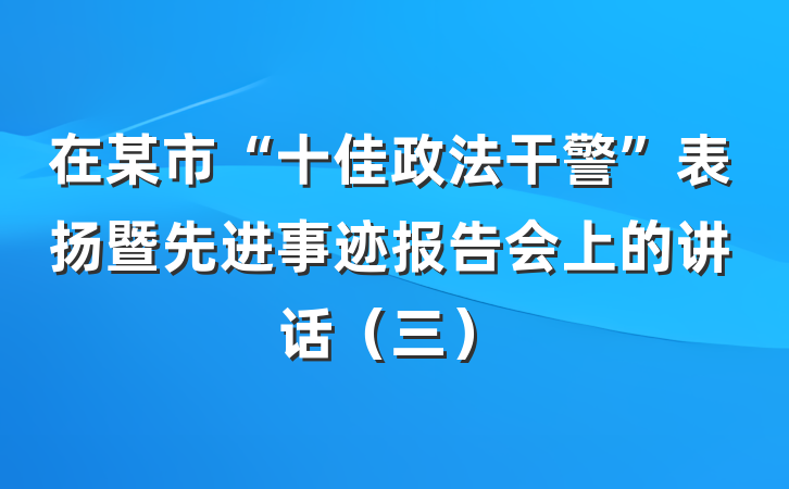 在某市“十佳政法干警”表扬暨先进事迹报告会上的讲话（三）