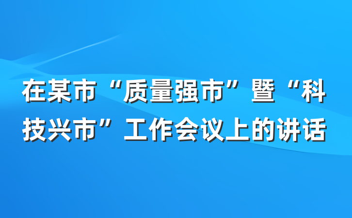 在某市“质量强市”暨“科技兴市”工作会议上的讲话