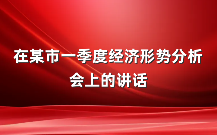 在某市一季度经济形势分析会上的讲话