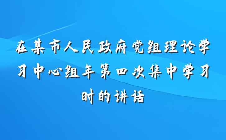 在某市人民政府党组理论学习中心组年第四次集中学习时的讲话