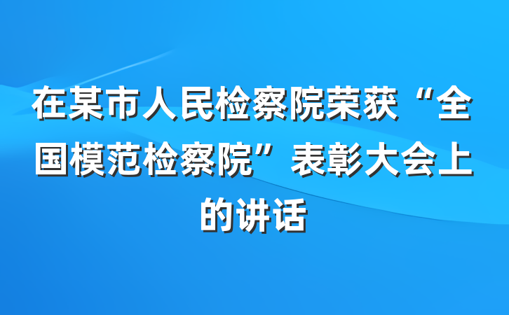 在某市人民检察院荣获“全国模范检察院”表彰大会上的讲话