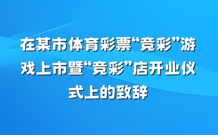 在某市体育彩票“竞彩”游戏上市暨“竞彩”店开业仪式上的致辞