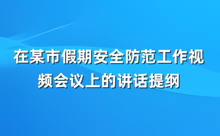 在某市假期安全防范工作视频会议上的讲话提纲