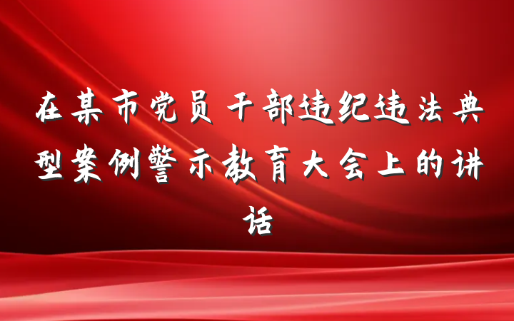 在某市党员干部违纪违法典型案例警示教育大会上的讲话