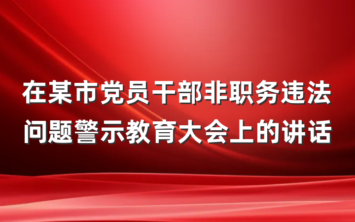 在某市党员干部非职务违法问题警示教育大会上的讲话