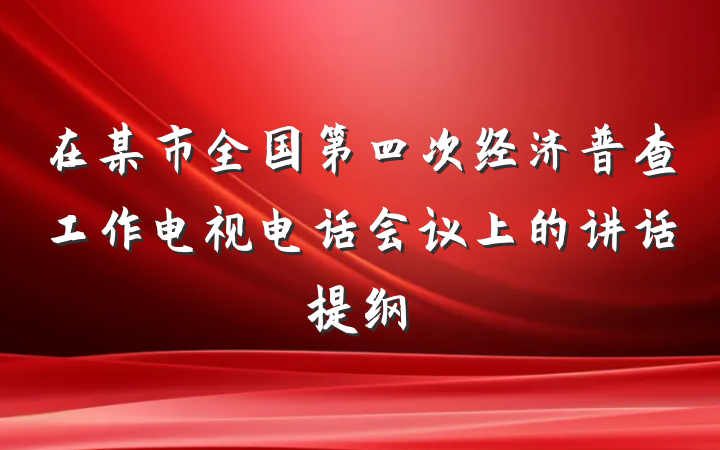 在某市全国第四次经济普查工作电视电话会议上的讲话提纲