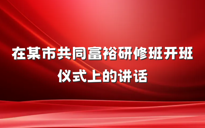 在某市共同富裕研修班开班仪式上的讲话