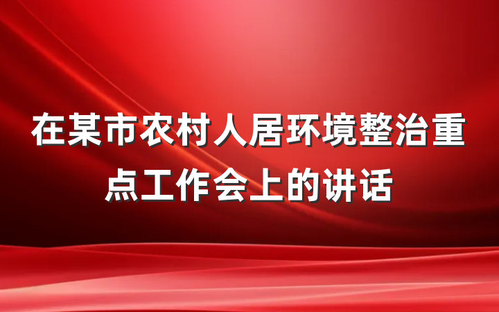 在某市农村人居环境整治重点工作会上的讲话