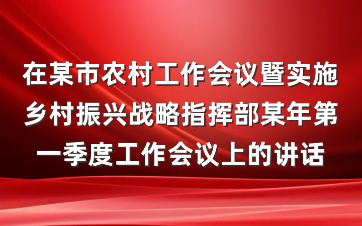 在某市农村工作会议暨实施乡村振兴战略指挥部某年第一季度工作会议上的讲话