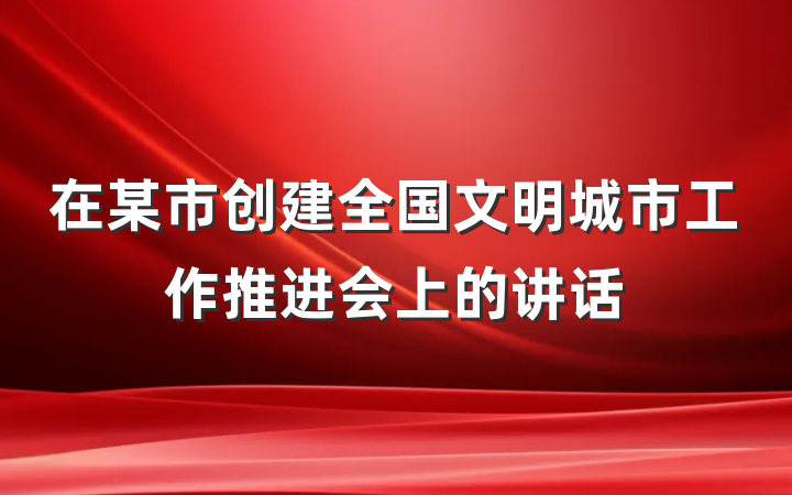在某市创建全国文明城市工作推进会上的讲话