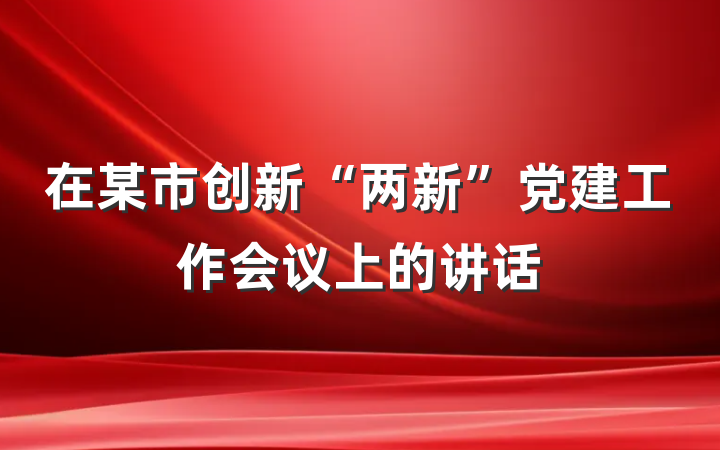 在某市创新“两新”党建工作会议上的讲话