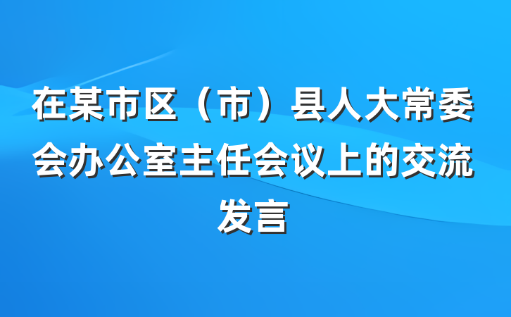 在某市区（市）县人大常委会办公室主任会议上的交流发言