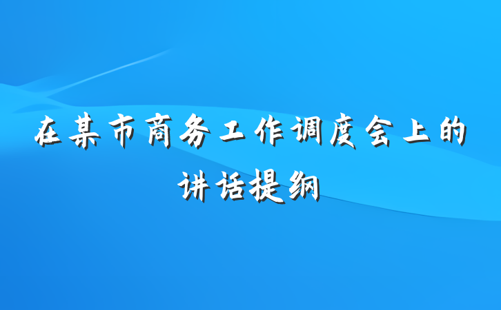 在某市商务工作调度会上的讲话提纲